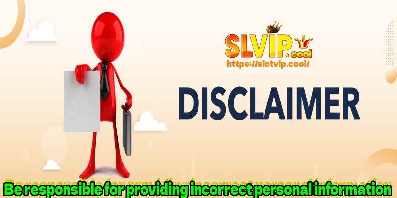 Be responsible for providing incorrect personal information