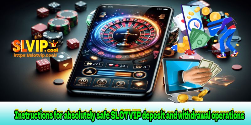 Instructions for absolutely safe SLOTVIP deposit and withdrawal operations